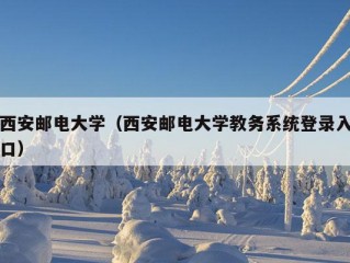 西安邮电大学（西安邮电大学教务系统登录入口）