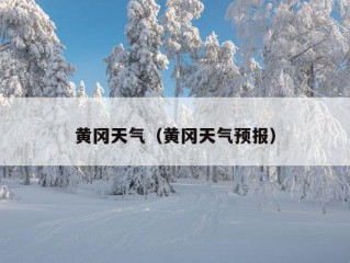 黄冈天气（黄冈天气预报）