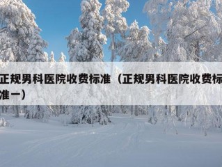 正规男科医院收费标准（正规男科医院收费标准一）