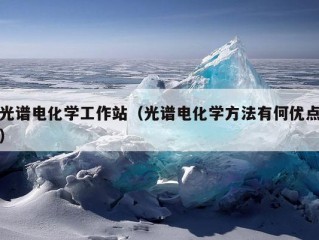 光谱电化学工作站（光谱电化学方法有何优点）