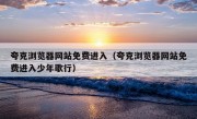 夸克浏览器网站免费进入（夸克浏览器网站免费进入少年歌行）