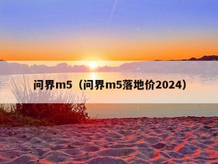 问界m5（问界m5落地价2024）