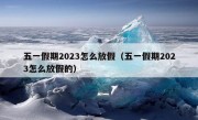 五一假期2023怎么放假（五一假期2023怎么放假的）