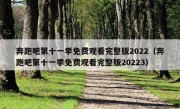 奔跑吧第十一季免费观看完整版2022（奔跑吧第十一季免费观看完整版20223）