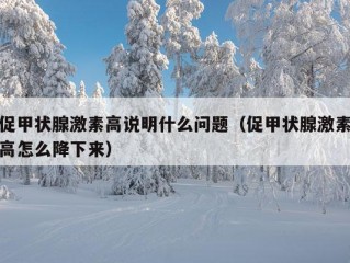 促甲状腺激素高说明什么问题（促甲状腺激素高怎么降下来）