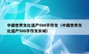 中国世界文化遗产500字作文（中国世界文化遗产500字作文长城）