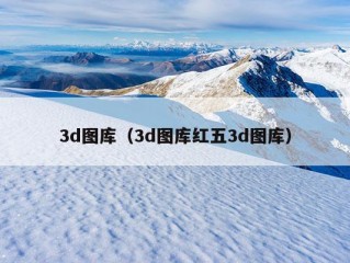 3d图库（3d图库红五3d图库）