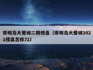 崇明岛大爱城二期楼盘（崇明岛大爱城2021楼盘怎样71）