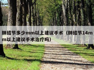 肺结节多少mm以上建议手术（肺结节14mm以上建议手术治疗吗）