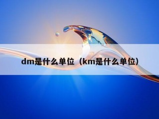 dm是什么单位（km是什么单位）