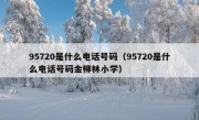 95720是什么电话号码（95720是什么电话号码金柳林小学）