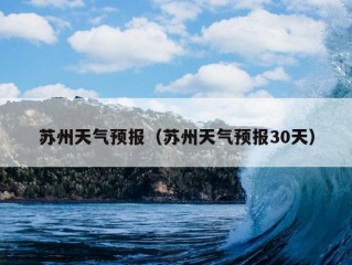 苏州天气预报（苏州天气预报30天）