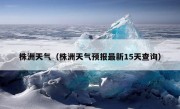 株洲天气（株洲天气预报最新15天查询）