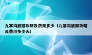 九寨沟旅游攻略及费用多少（九寨沟旅游攻略及费用多少天）