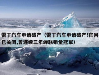 雷丁汽车申请破产（雷丁汽车申请破产!官网已关闭,曾连续三年蝉联销量冠军）