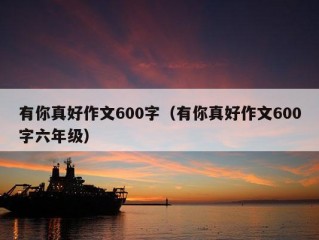 有你真好作文600字（有你真好作文600字六年级）