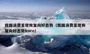 我国消费呈现恢复向好态势（我国消费呈现恢复向好态势knco）