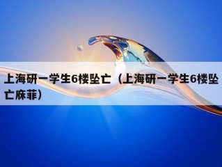 上海研一学生6楼坠亡（上海研一学生6楼坠亡庥菲）