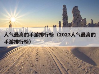 人气最高的手游排行榜（2023人气最高的手游排行榜）