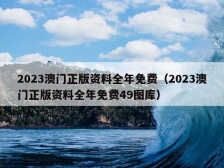 2023澳门正版资料全年免费（2023澳门正版资料全年免费49图库）