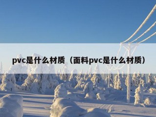 pvc是什么材质（面料pvc是什么材质）