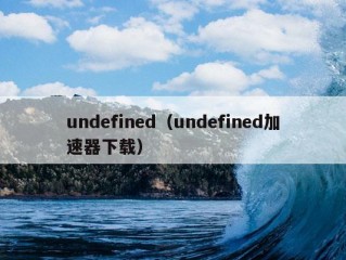 undefined（undefined加速器下载）