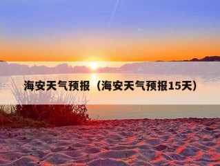 海安天气预报（海安天气预报15天）