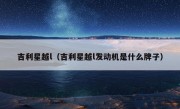 吉利星越l（吉利星越l发动机是什么牌子）