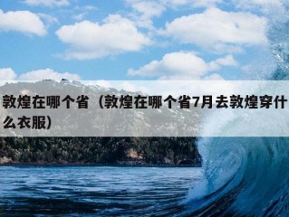 敦煌在哪个省（敦煌在哪个省7月去敦煌穿什么衣服）