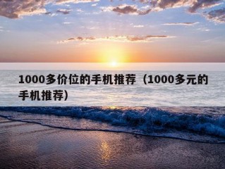 1000多价位的手机推荐（1000多元的手机推荐）