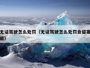 无证驾驶怎么处罚（无证驾驶怎么处罚会留案底）