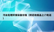 污水处理环保设备价格（附近收废品上门电话）