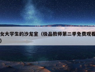 女大学生的沙龙室（极品教师第二季免费观看）