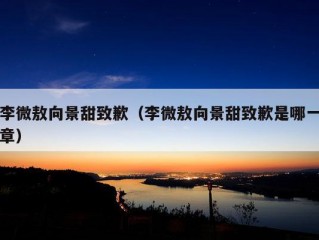 李微敖向景甜致歉（李微敖向景甜致歉是哪一章）