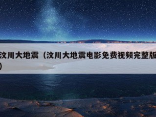 汶川大地震（汶川大地震电影免费视频完整版）