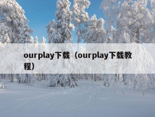 ourplay下载（ourplay下载教程）