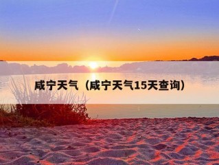 咸宁天气（咸宁天气15天查询）