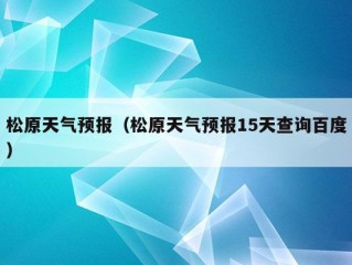 松原天气预报（松原天气预报15天查询百度）