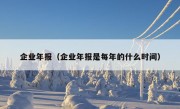 企业年报（企业年报是每年的什么时间）