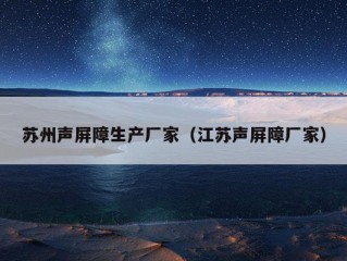 苏州声屏障生产厂家（江苏声屏障厂家）