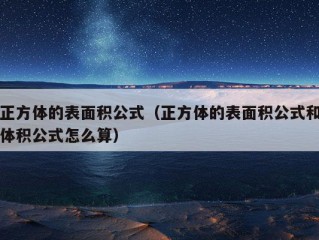 正方体的表面积公式（正方体的表面积公式和体积公式怎么算）