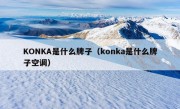 KONKA是什么牌子（konka是什么牌子空调）