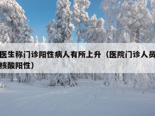 医生称门诊阳性病人有所上升（医院门诊人员核酸阳性）