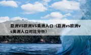 亚洲VS欧洲VS美洲人口（亚洲vs欧洲vs美洲人口对比分析）