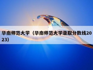 华南师范大学（华南师范大学录取分数线2023）