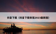 抖音下载（抖音下载安装2023最新版）