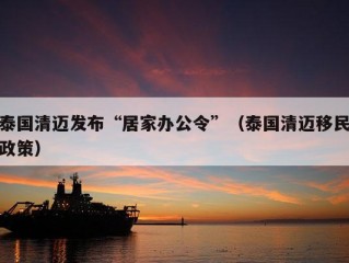 泰国清迈发布“居家办公令”（泰国清迈移民政策）