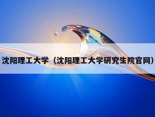 沈阳理工大学（沈阳理工大学研究生院官网）