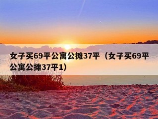 女子买69平公寓公摊37平（女子买69平公寓公摊37平1）