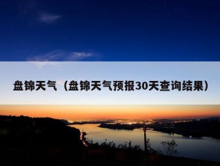 盘锦天气（盘锦天气预报30天查询结果）